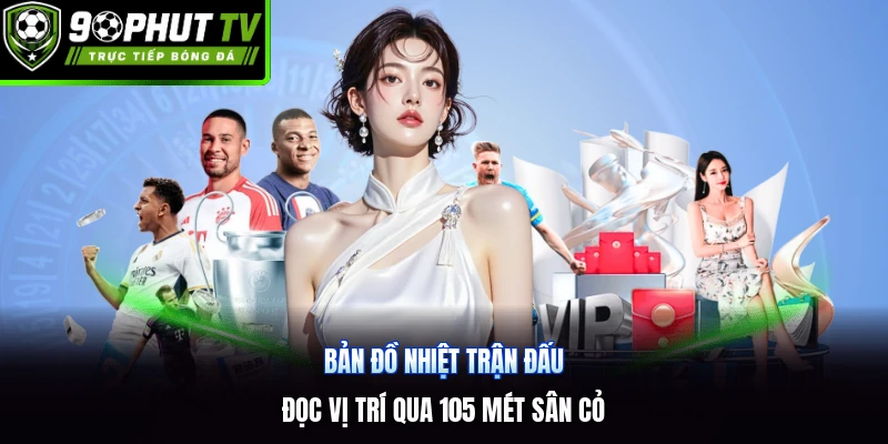 Bản Đồ Nhiệt Trận Đấu | Đọc Vị Trí Qua 105 Mét Sân Cỏ