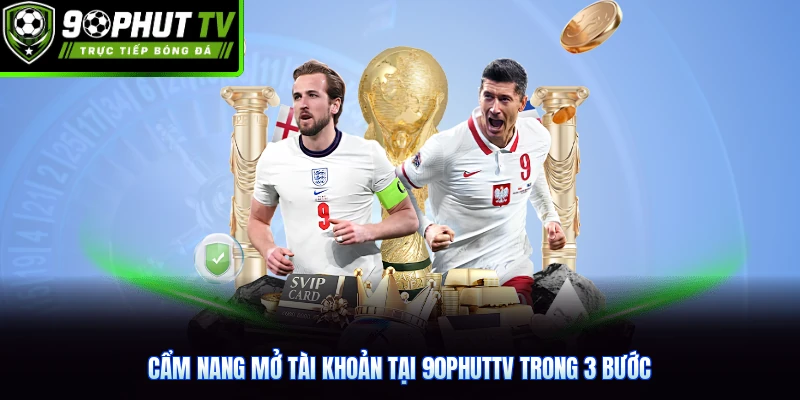 Cẩm nang mở tài khoản tại 90phutTV trong 3 bước