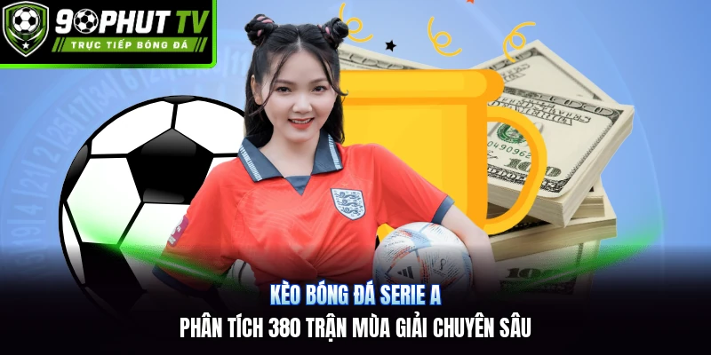 Kèo bóng đá Serie A | Phân tích 380 trận mùa giải chuyên sâu