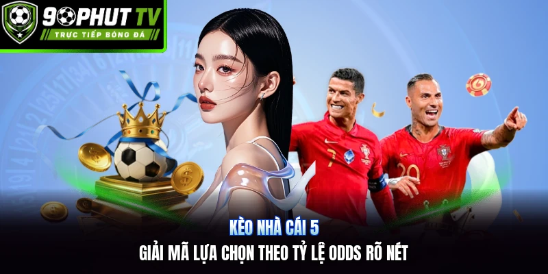 Kèo Nhà Cái 5 | Giải Mã Lựa Chọn Theo Tỷ Lệ Odds Rõ Nét