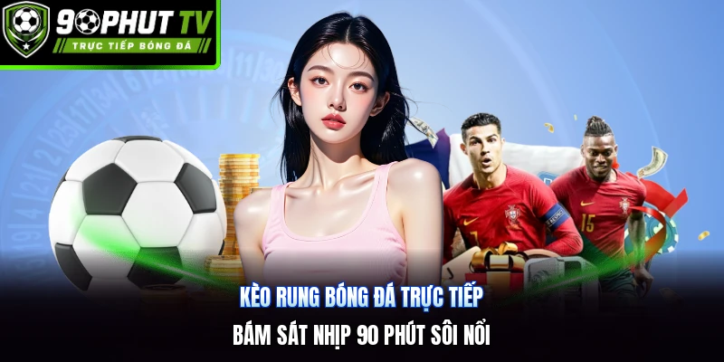 Kèo Rung Bóng Đá Trực Tiếp | Bám Sát Nhịp 90 Phút Sôi Nổi