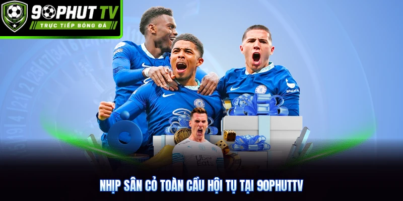 Nhịp sân cỏ toàn cầu hội tụ tại 90phutTV