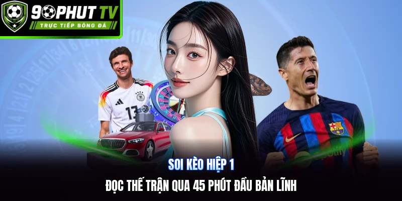Soi Kèo Hiệp 1 | Đọc Thế Trận Qua 45 Phút Đầu Bản Lĩnh