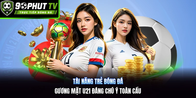 Tài Năng Trẻ Bóng Đá | Gương Mặt U21 Đáng Chú Ý Toàn Cầu