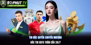 Tin Độc Quyền Chuyển Nhượng | Góc Tin UEFA Toàn Cầu 24/7