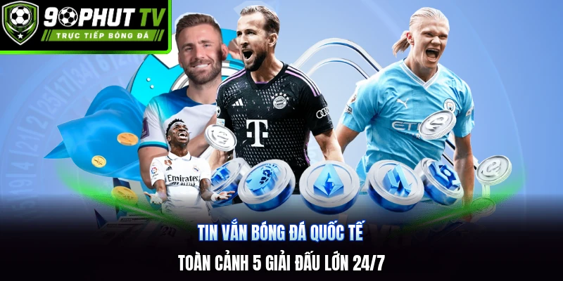 Tin Vắn Bóng Đá Quốc Tế | Toàn Cảnh 5 Giải Đấu Lớn 24/7